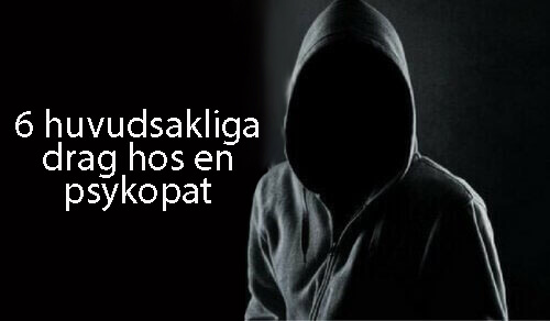 6 huvudsakliga drag hos en psykopat